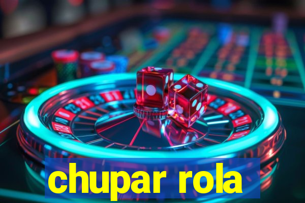 chupar rola